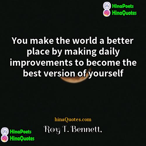 Roy T Bennett Quotes | You make the world a better place